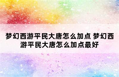 梦幻西游平民大唐怎么加点 梦幻西游平民大唐怎么加点最好